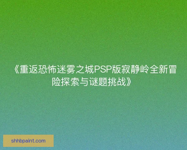 《重返恐怖迷雾之城PSP版寂静岭全新冒险探索与谜题挑战》