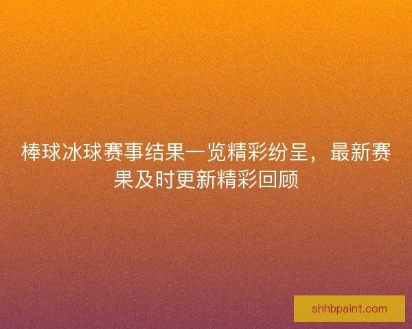 棒球冰球赛事结果一览精彩纷呈，最新赛果及时更新精彩回顾