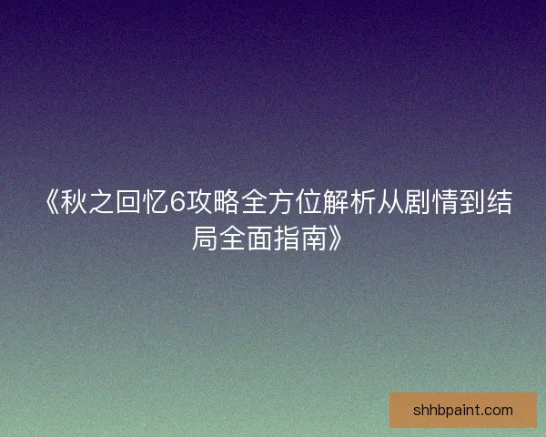 《秋之回忆6攻略全方位解析从剧情到结局全面指南》