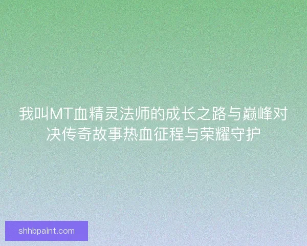 我叫MT血精灵法师的成长之路与巅峰对决传奇故事热血征程与荣耀守护