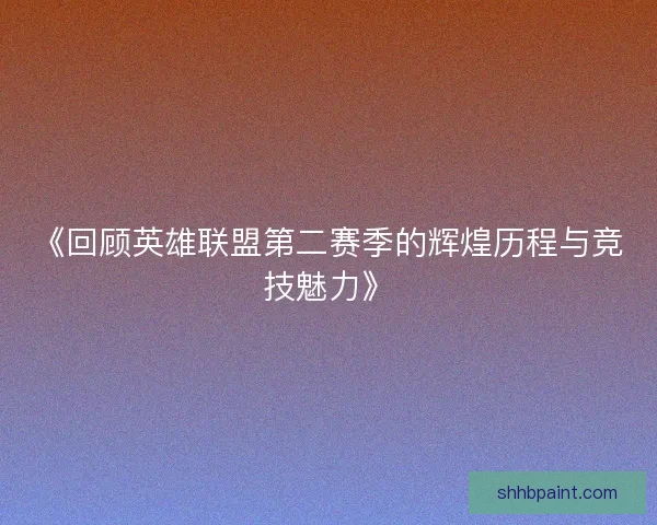 《回顾英雄联盟第二赛季的辉煌历程与竞技魅力》