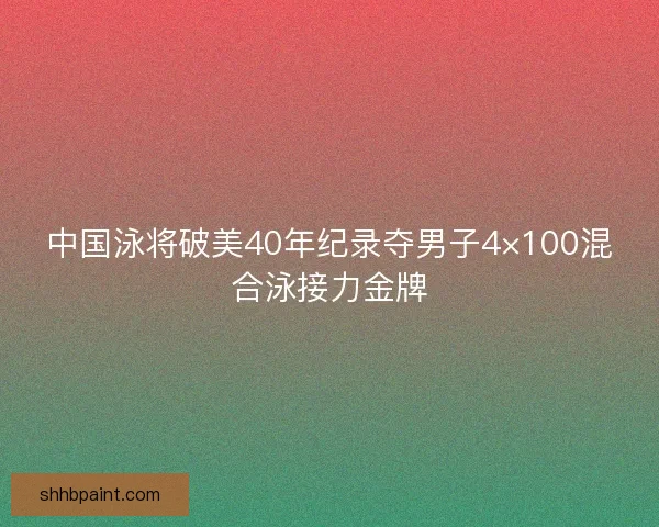 中国泳将破美40年纪录夺男子4×100混合泳接力金牌