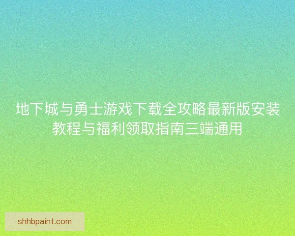 地下城与勇士游戏下载全攻略最新版安装教程与福利领取指南三端通用