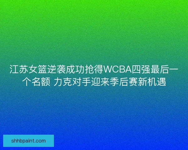 江苏女篮逆袭成功抢得WCBA四强最后一个名额 力克对手迎来季后赛新机遇