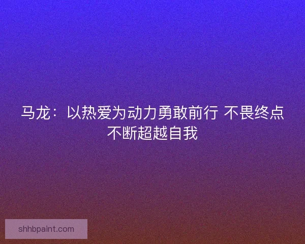 马龙：以热爱为动力勇敢前行 不畏终点不断超越自我