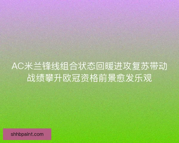 AC米兰锋线组合状态回暖进攻复苏带动战绩攀升欧冠资格前景愈发乐观