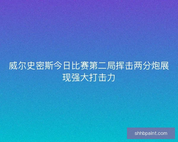 威尔史密斯今日比赛第二局挥击两分炮展现强大打击力