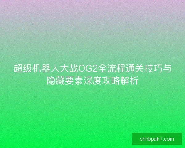 超级机器人大战OG2全流程通关技巧与隐藏要素深度攻略解析