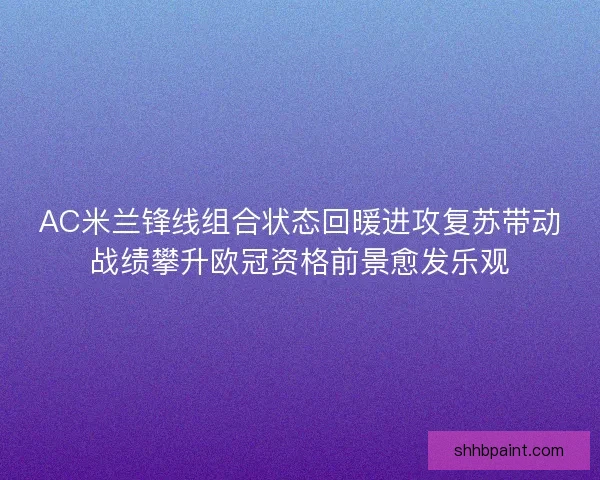 AC米兰锋线组合状态回暖进攻复苏带动战绩攀升欧冠资格前景愈发乐观