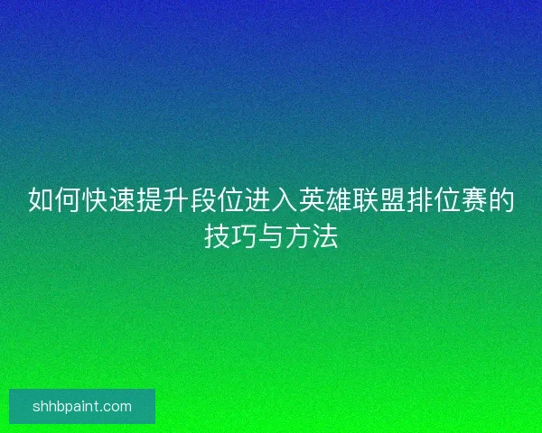 如何快速提升段位进入英雄联盟排位赛的技巧与方法
