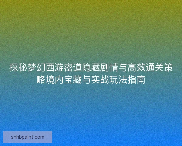 探秘梦幻西游密道隐藏剧情与高效通关策略境内宝藏与实战玩法指南