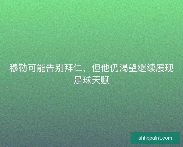 穆勒可能告别拜仁，但他仍渴望继续展现足球天赋
