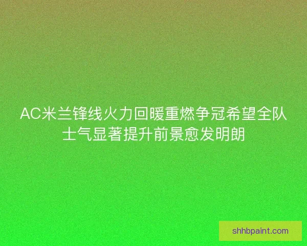 AC米兰锋线火力回暖重燃争冠希望全队士气显著提升前景愈发明朗