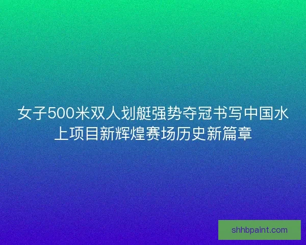 女子500米双人划艇强势夺冠书写中国水上项目新辉煌赛场历史新篇章