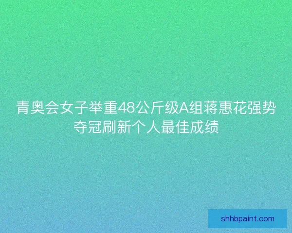 青奥会女子举重48公斤级A组蒋惠花强势夺冠刷新个人最佳成绩