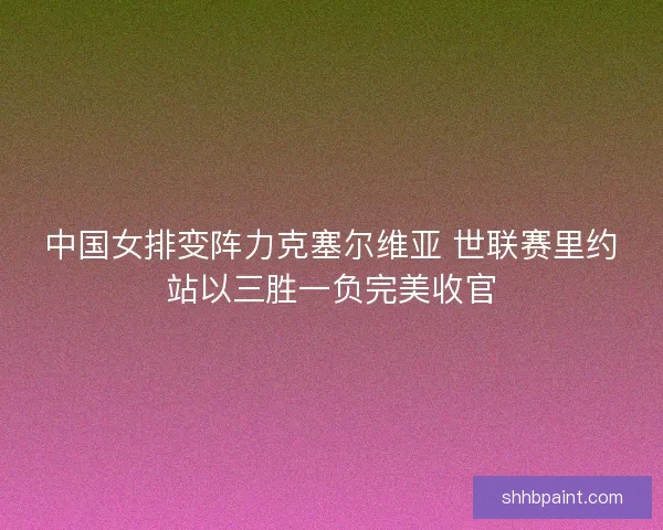 中国女排变阵力克塞尔维亚 世联赛里约站以三胜一负完美收官